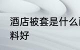 酒店被套是什么面料 宾馆被套什么布料好
