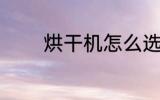 烘干机怎么选 烘干机如何选