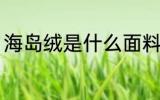 海岛绒是什么面料 海岛绒的面料解说