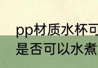 pp材质水杯可以水煮吗 pp材质水杯是否可以水煮