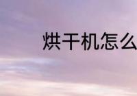 烘干机怎么选 烘干机如何选