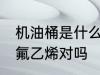 机油桶是什么材料做的 机油桶是聚四氟乙烯对吗