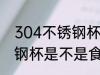 304不锈钢杯是食品级的吗 304不锈钢杯是不是食品级的