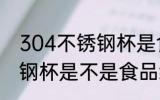 304不锈钢杯是食品级的吗 304不锈钢杯是不是食品级的