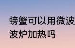 螃蟹可以用微波炉加热吗 螃蟹能用微波炉加热吗
