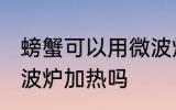 螃蟹可以用微波炉加热吗 螃蟹能用微波炉加热吗