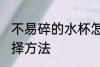 不易碎的水杯怎么选 不易碎的水杯选择方法