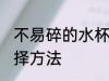 不易碎的水杯怎么选 不易碎的水杯选择方法