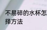 不易碎的水杯怎么选 不易碎的水杯选择方法