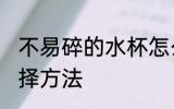 不易碎的水杯怎么选 不易碎的水杯选择方法