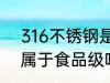 316不锈钢是食品级的吗 不锈钢316属于食品级吗
