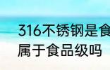 316不锈钢是食品级的吗 不锈钢316属于食品级吗