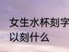 女生水杯刻字刻什么好呢 女生水杯可以刻什么