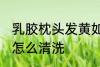 乳胶枕头发黄如何清洗 乳胶枕头发黄怎么清洗