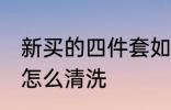 新买的四件套如何清洗 新买的四件套怎么清洗