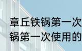 章丘铁锅第一次使用怎么清洗 章丘铁锅第一次使用的清洁方法