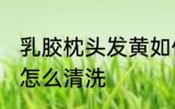 乳胶枕头发黄如何清洗 乳胶枕头发黄怎么清洗