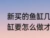 新买的鱼缸几天后可以放鱼 新买的鱼缸要怎么做才能放鱼