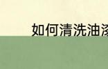 如何清洗油漆 怎么清洗油漆