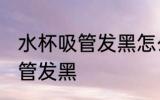 水杯吸管发黑怎么办 如何解决水杯吸管发黑