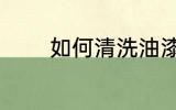 如何清洗油漆 怎么清洗油漆