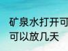 矿泉水打开可以放几天 矿泉水开了后可以放几天