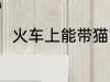 火车上能带猫吗 火车上是否能带猫