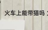 火车上能带猫吗 火车上是否能带猫