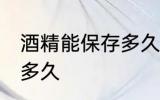 酒精能保存多久 酒精开瓶后有效期是多久