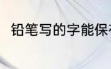 铅笔写的字能保存多久 铅笔的简介