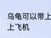 乌龟可以带上飞机吗 乌龟可不可以带上飞机