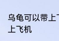 乌龟可以带上飞机吗 乌龟可不可以带上飞机