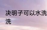 决明子可以水洗吗 决明子是否可以水洗