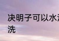决明子可以水洗吗 决明子是否可以水洗