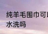 纯羊毛围巾可以水洗吗 纯羊毛围巾能水洗吗