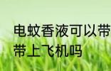 电蚊香液可以带上飞机吗 电蚊香液能带上飞机吗