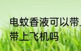 电蚊香液可以带上飞机吗 电蚊香液能带上飞机吗