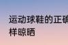 运动球鞋的正确晾晒方法 运动球鞋怎样晾晒