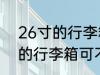 26寸的行李箱可以带上飞机吗 26寸的行李箱可不可以上飞机