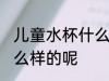 儿童水杯什么样的好呀 儿童水杯用怎么样的呢
