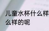 儿童水杯什么样的好呀 儿童水杯用怎么样的呢