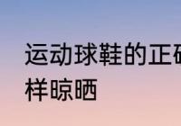运动球鞋的正确晾晒方法 运动球鞋怎样晾晒