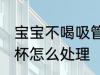 宝宝不喝吸管杯怎么办 宝宝不喝吸管杯怎么处理