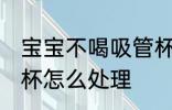 宝宝不喝吸管杯怎么办 宝宝不喝吸管杯怎么处理