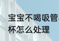 宝宝不喝吸管杯怎么办 宝宝不喝吸管杯怎么处理