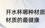 开水杯哪种材质的最健康 开水杯什么材质的最健康