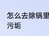 怎么去除锅里的污垢 如何去除锅底的污垢
