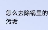 怎么去除锅里的污垢 如何去除锅底的污垢