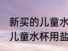 新买的儿童水杯用盐水可以吗 新买的儿童水杯用盐水可不可以