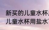 新买的儿童水杯用盐水可以吗 新买的儿童水杯用盐水可不可以